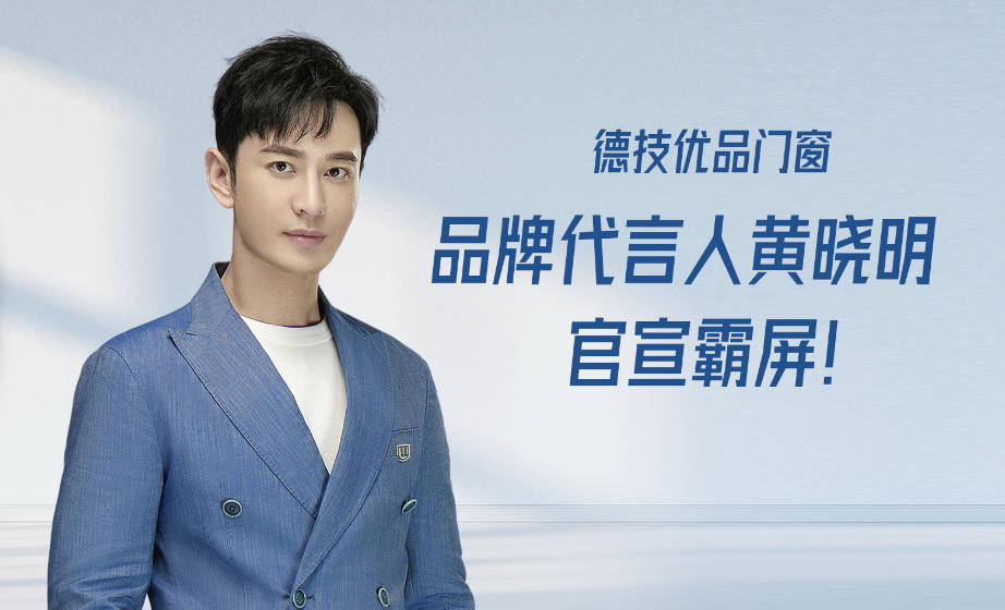 超2亿曝光量，全网都在关注德技优品门窗代言人黄晓明！